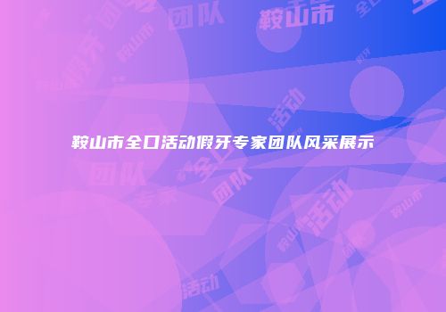 鞍山市全口活动假牙专家团队风采展示