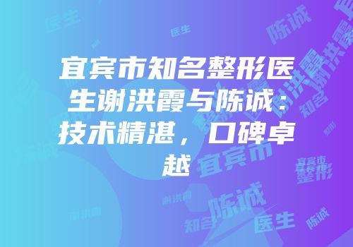 宜宾市知名整形医生谢洪霞与陈诚：技术精湛，口碑卓越