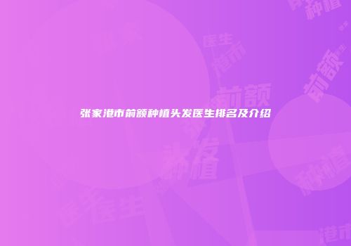张家港市前额种植头发医生排名及介绍
