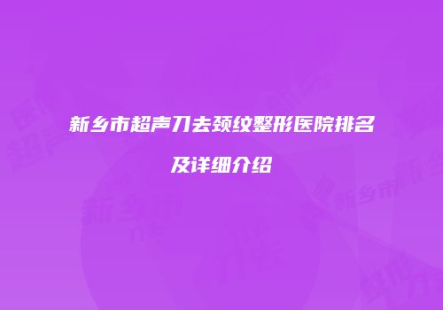 新乡市超声刀去颈纹整形医院排名及详细介绍