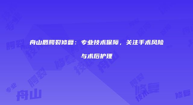 舟山唇腭裂修复：专业技术保障，关注手术风险与术后护理
