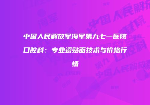 中国人民解放军海军第九七一医院口腔科：专业瓷贴面技术与价格行情