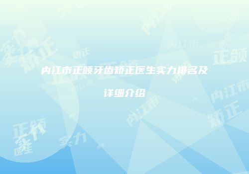 内江市正颌牙齿矫正医生实力排名及详细介绍