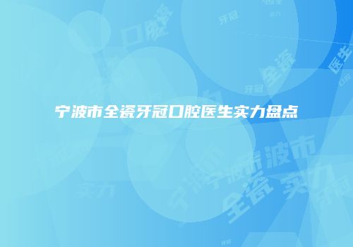 宁波市全瓷牙冠口腔医生实力盘点