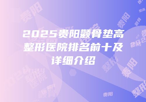 2025贵阳颧骨垫高整形医院排名前十及详细介绍
