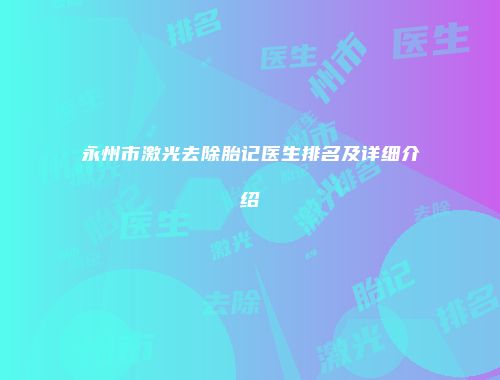 永州市激光去除胎记医生排名及详细介绍