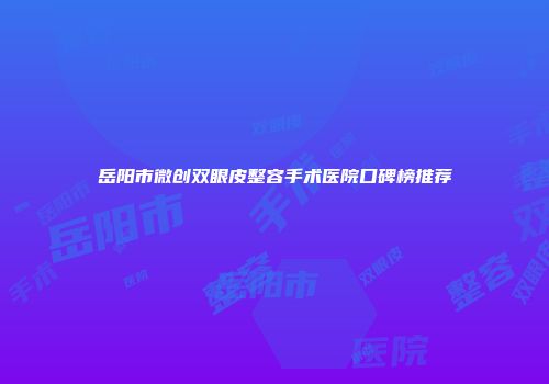 岳阳市微创双眼皮整容手术医院口碑榜推荐