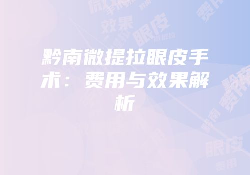 黔南微提拉眼皮手术：费用与效果解析