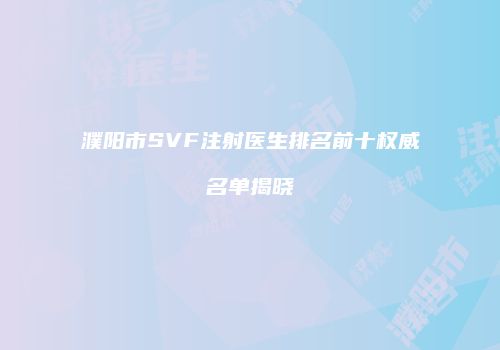 濮阳市SVF注射医生排名前十权威名单揭晓