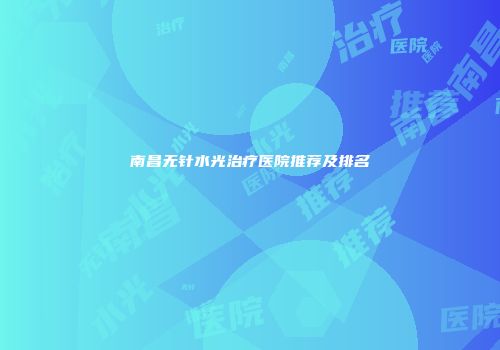 南昌无针水光治疗医院推荐及排名