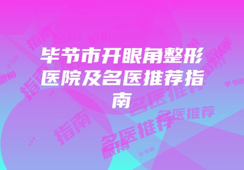 毕节市开眼角整形医院及名医推荐指南