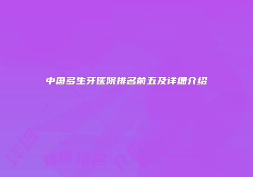 中国多生牙医院排名前五及详细介绍