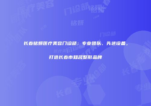 长春铭妍医疗美容门诊部：专业团队、先进设备，打造长春市知名整形品牌