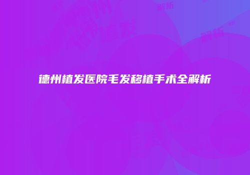德州植发医院毛发移植手术全解析