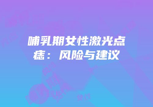 哺乳期女性激光点痣：风险与建议