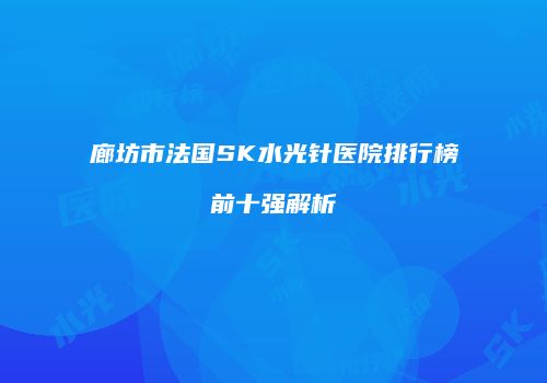 廊坊市法国SK水光针医院排行榜前十强解析