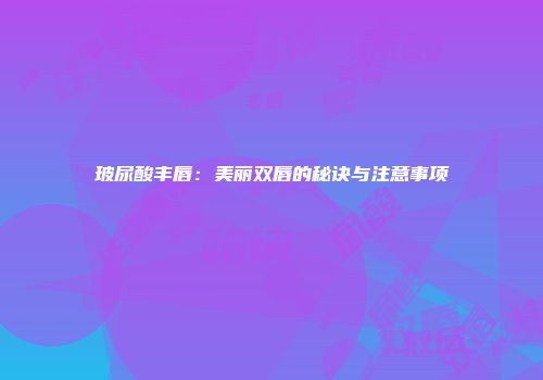 玻尿酸丰唇：美丽双唇的秘诀与注意事项