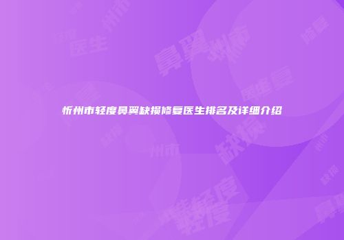 忻州市轻度鼻翼缺损修复医生排名及详细介绍