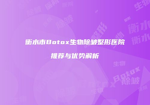 衡水市Botox生物除皱整形医院推荐与优势解析