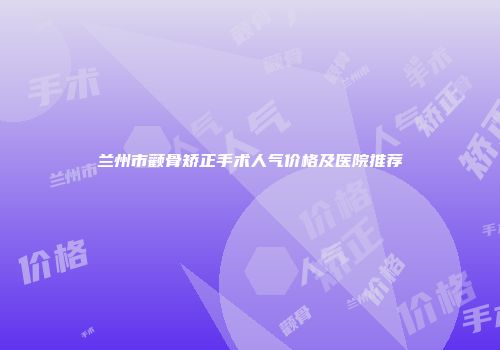 兰州市颧骨矫正手术人气价格及医院推荐