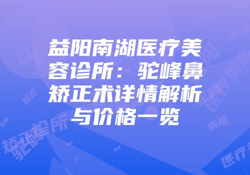 益阳南湖医疗美容诊所：驼峰鼻矫正术详情解析与价格一览