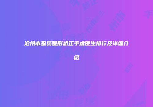 沧州市歪鼻整形矫正手术医生排行及详细介绍