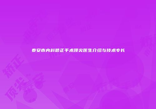 泰安市内斜矫正手术顶尖医生介绍与技术专长