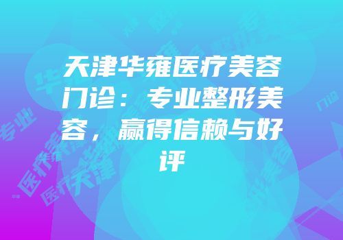 天津华雍医疗美容门诊：专业整形美容，赢得信赖与好评