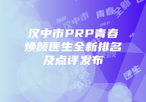 汉中市PRP青春焕颜医生全新排名及点评发布