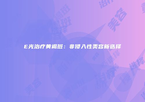 E光治疗黄褐斑：非侵入性美容新选择