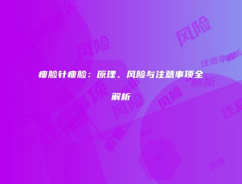 瘦脸针瘦脸：原理、风险与注意事项全解析
