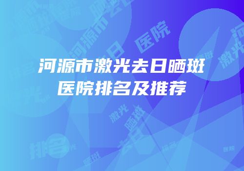 河源市激光去日晒斑医院排名及推荐