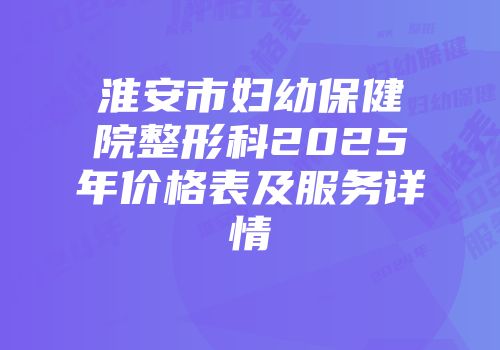 淮安市妇幼保健院整形科2025年价格表及服务详情