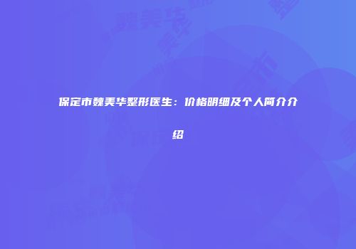 保定市魏美华整形医生：价格明细及个人简介介绍