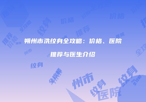 朔州市洗纹身全攻略：价格、医院推荐与医生介绍