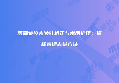 眼角皱纹去皱针矫正与术后护理：揭秘快速去皱方法