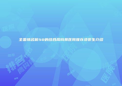 全国排名前50的综合鹰钩鼻医院推荐及医生介绍