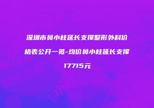 深圳市鼻小柱延长支撑整形外科价格表公开一览-均价鼻小柱延长支撑17715元