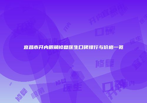 宜昌市开内眼角修复医生口碑排行与价格一览