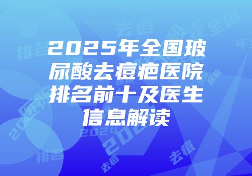 2025年全国玻尿酸去痘疤医院排名前十及医生信息解读