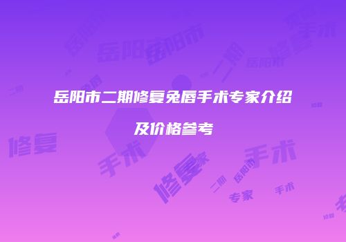 岳阳市二期修复兔唇手术专家介绍及价格参考
