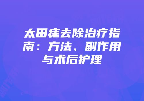 太田痣去除治疗指南：方法、副作用与术后护理