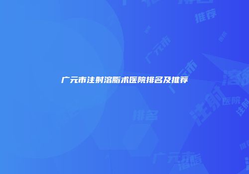 广元市注射溶脂术医院排名及推荐