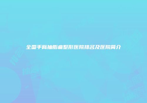 全国手臂抽脂痛整形医院排名及医院简介