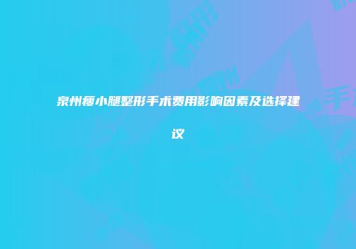 泉州瘦小腿整形手术费用影响因素及选择建议