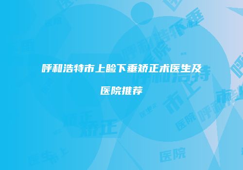 呼和浩特市上睑下垂矫正术医生及医院推荐