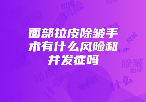 面部拉皮除皱手术有什么风险和并发症吗