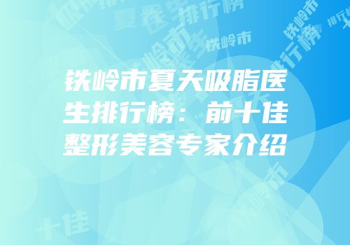 铁岭市夏天吸脂医生排行榜：前十佳整形美容专家介绍