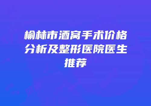 榆林市酒窝手术价格分析及整形医院医生推荐