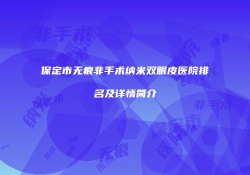 保定市无痕非手术纳米双眼皮医院排名及详情简介